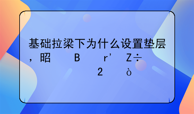 基础拉梁下为什么设置垫层，是否有施工规范？