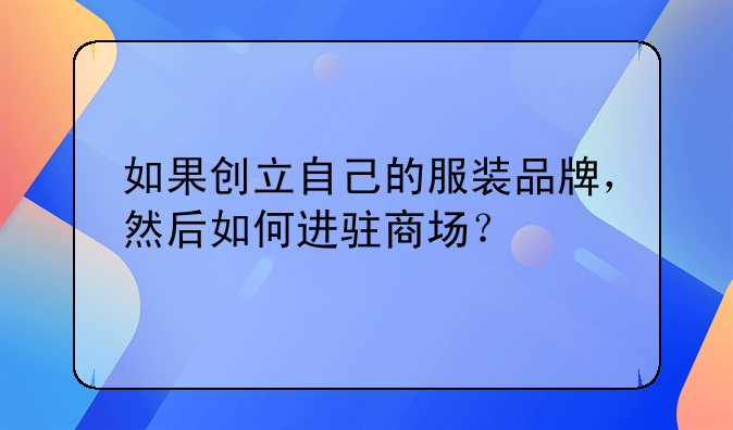 如果创立自己的服装品牌，然后如何进驻商场？