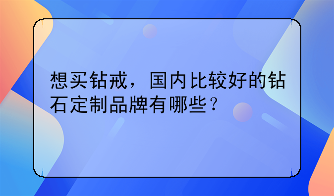 想买钻戒，国内比较好的钻石定制品牌有哪些？