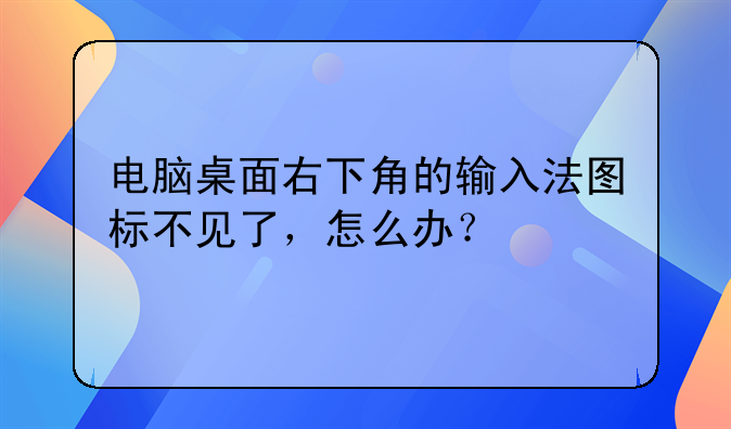 电脑桌面右下角的输入法图标不见了，怎么办？