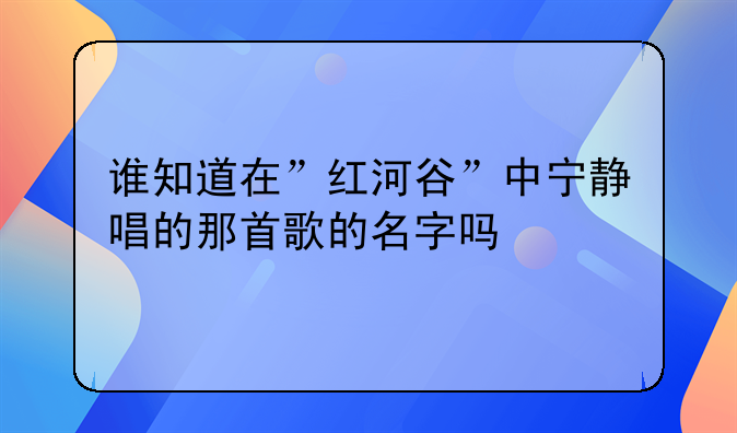 谁知道在”红河谷”中宁静唱的那首歌的名字吗