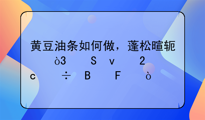 黄豆油条如何做，蓬松暄软，比面包还好吃呢？