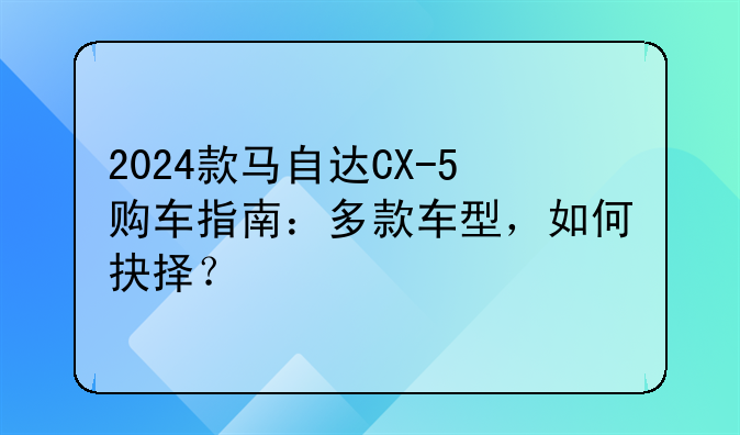 2024款马自达CX-5购车指南：多款车型，如何抉择？