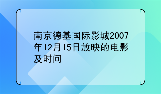 南京德基国际影城2007年12月15日放映的电影及时间