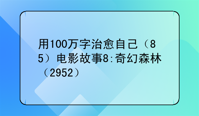 用100万字治愈自己（85）电影故事8:奇幻森林（2952）