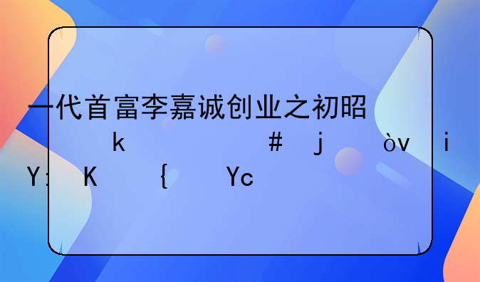 一代首富李嘉诚创业之初是做什么的？有哪些经历？