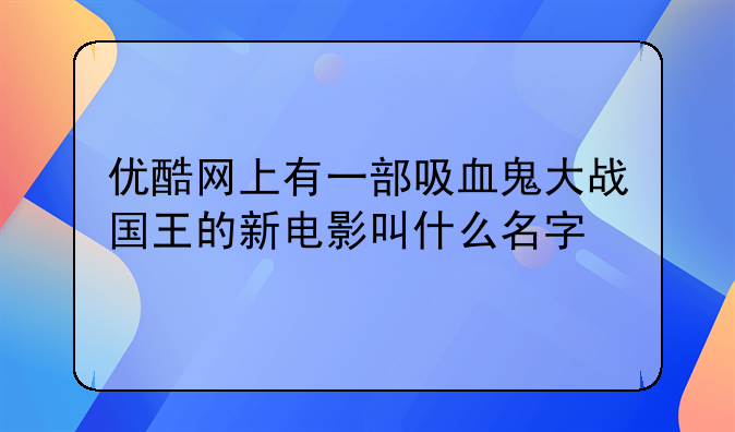 优酷网上有一部吸血鬼大战国王的新电影叫什么名字