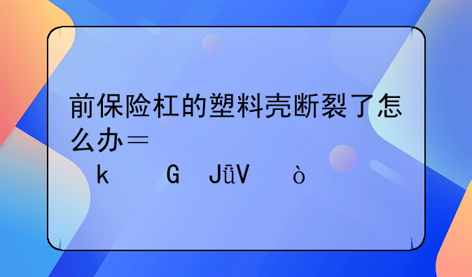 前保险杠的塑料壳断裂了怎么办？维修要多少钱啊？