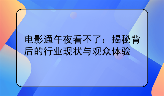 电影通午夜看不了：揭秘背后的行业现状与观众体验