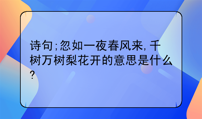 诗句;忽如一夜春风来,千树万树梨花开的意思是什么?