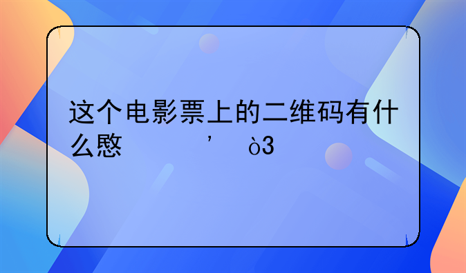 这个电影票上的二维码有什么意义，扫出来一串数字