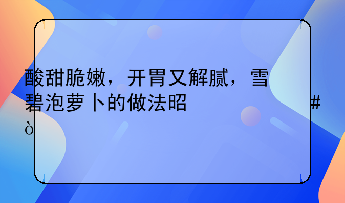 酸甜脆嫩，开胃又解腻，雪碧泡萝卜的做法是什么？