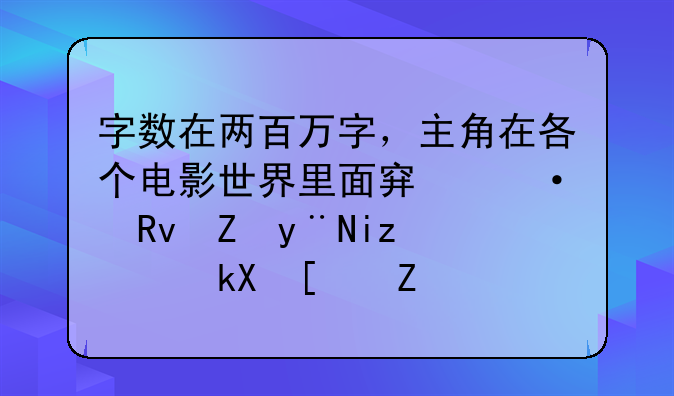 字数在两百万字，主角在各个电影世界里面穿梭生存的无限流小说