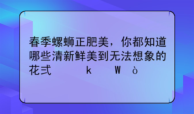 春季螺蛳正肥美，你都知道哪些清新鲜美到无法想象的花式做法？