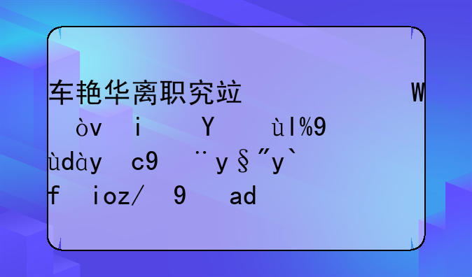 车艳华离职究竟为何？是沃尔沃品牌没有做好还是为销售不利背锅