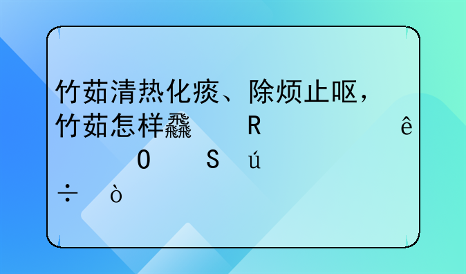 竹茹清热化痰、除烦止呕，竹茹怎样食用对身体比较好？