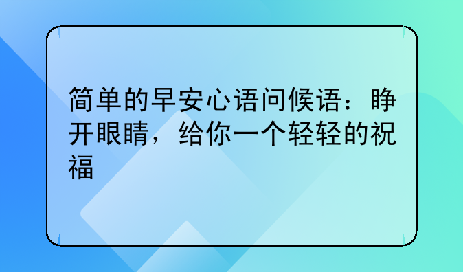 简单的早安心语问候语：睁开眼睛，给你一个轻轻的祝福