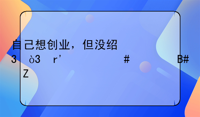 自己想创业，但没经验，有什么适合新手投资的项目吗？