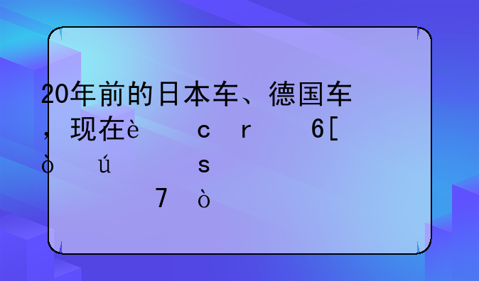 20年前的日本车、德国车，现在还在卖？便宜几万你买不？