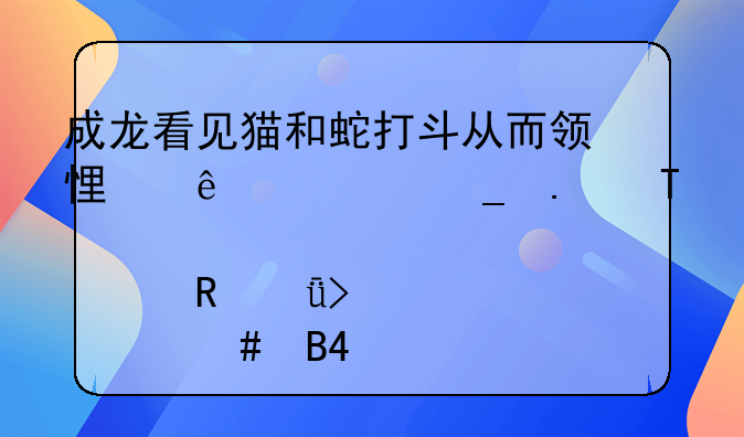 成龙看见猫和蛇打斗从而领悟了一套拳法,那个电影叫什么名?