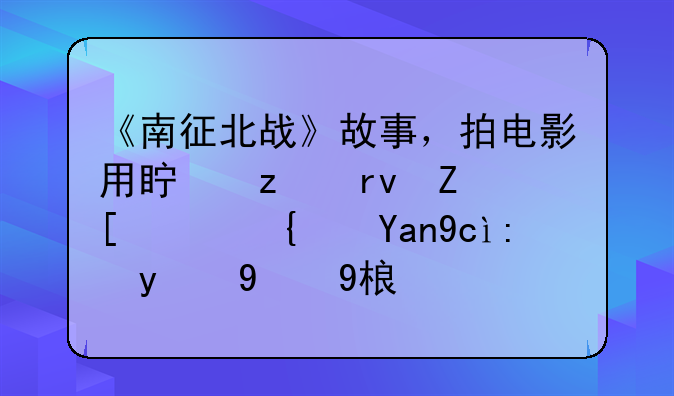 《南征北战》故事，拍电影用真枪真子弹，经典台词比比皆是