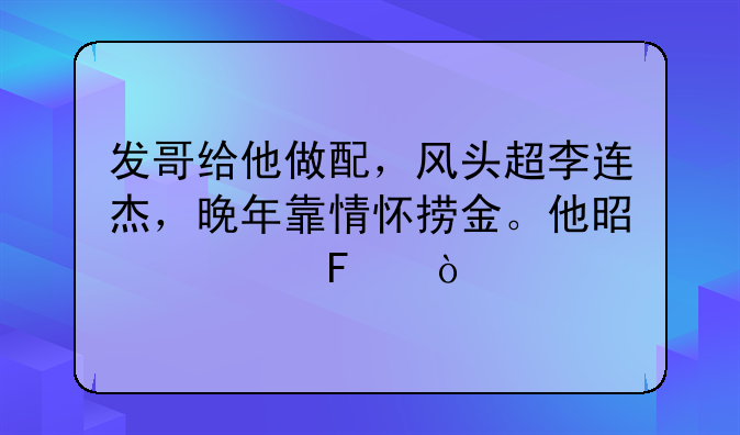 发哥给他做配，风头超李连杰，晚年靠情怀捞金。他是谁呢？