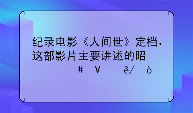 纪录电影《人间世》定档，这部影片主要讲述的是什么故事？