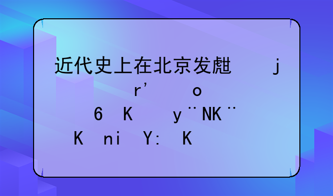 近代史上在北京发生的具有进步意义的事件有哪些？列举三个