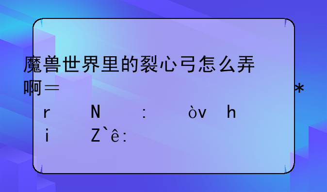 魔兽世界里的裂心弓怎么弄啊？第一个任务在哪接？我是部落