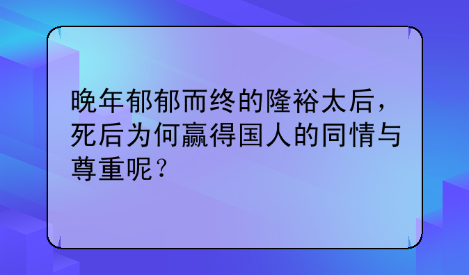 晚年郁郁而终的隆裕太后，死后为何赢得国人的同情与尊重呢？