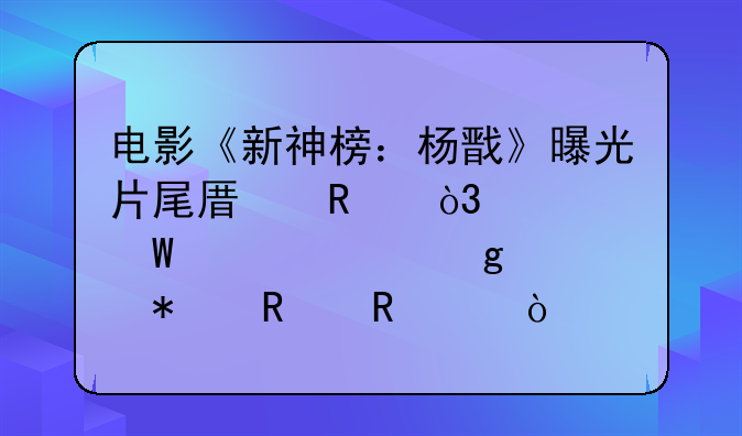 电影《新神榜：杨戬》曝光片尾原画，如何评价这部动画电影？