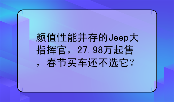 颜值性能并存的Jeep大指挥官，27.98万起售，春节买车还不选它？