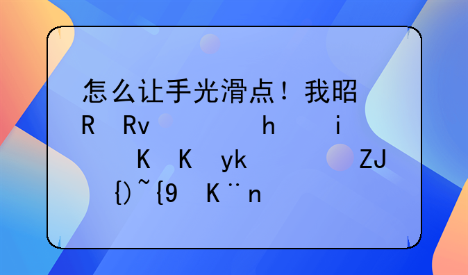 怎么让手光滑点！我是男生，手摸脸会疼！太粗糙了！都是打篮球的。