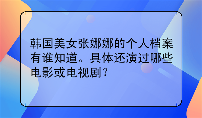 韩国美女张娜娜的个人档案有谁知道。具体还演过哪些电影或电视剧？