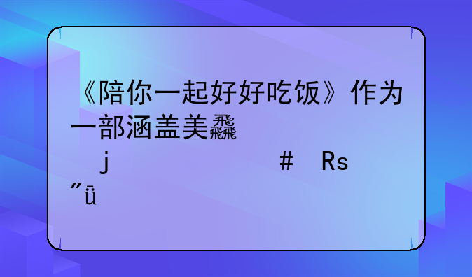 《陪你一起好好吃饭》作为一部涵盖美食元素的治愈甜爱剧,有哪些超甜.