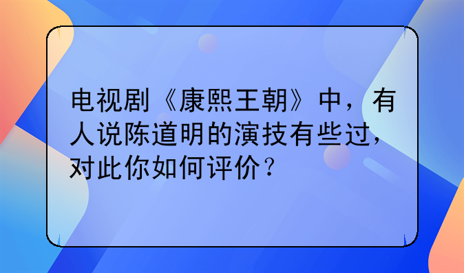 电视剧《康熙王朝》中，有人说陈道明的演技有些过，对此你如何评价？