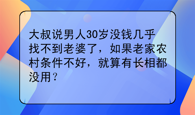 大叔说男人30岁没钱几乎找不到老婆了，如果老家农村条件不好，就算有长相都没用？