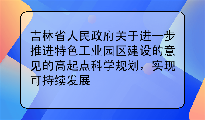 吉林省人民政府关于进一步推进特色工业园区建设的意见的高起点科学规划，实现可持续发展