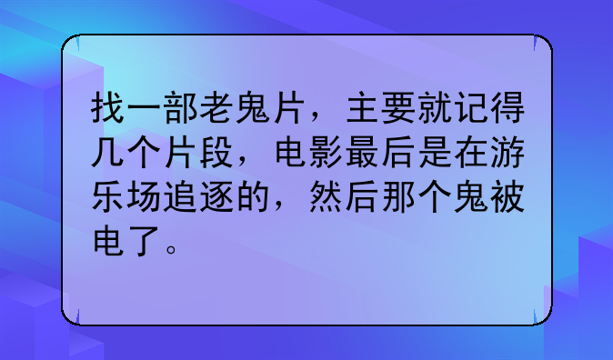 找一部老鬼片，主要就记得几个片段，电影最后是在游乐场追逐的，然后那个鬼被电了。