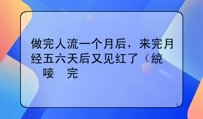 做完人流一个月后，来完月经五六天后又见红了（鲜红），小肚子有点疼，有时候还恶心。这是怎么回事，求解