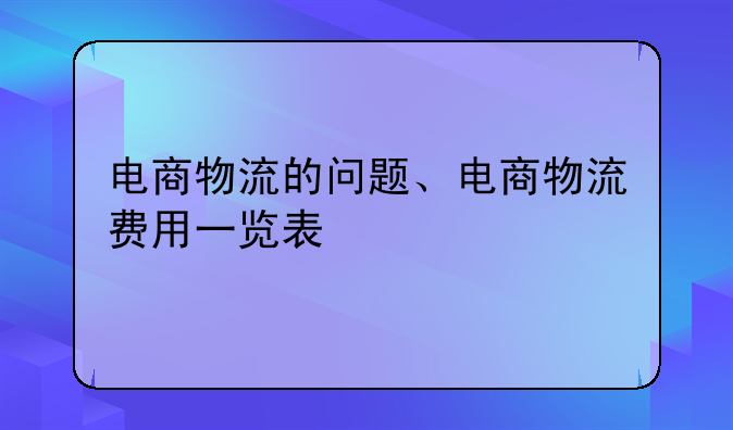 电商物流的问题、电商物流费用一览表