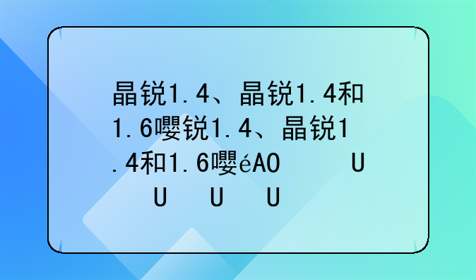 晶锐1.4、晶锐1.4和1.6的区别