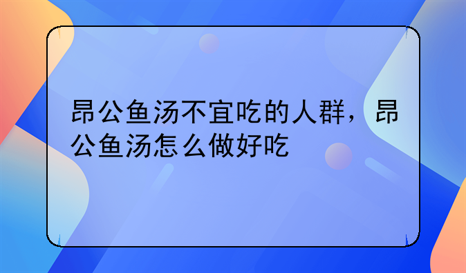 昂公鱼汤不宜吃的人群，昂公鱼汤怎么做好吃