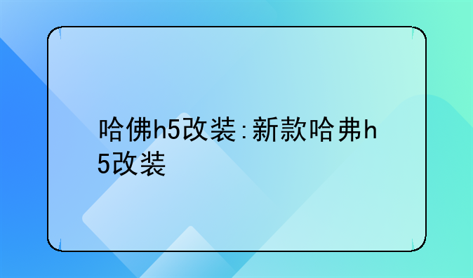 哈佛h5改装:新款哈弗h5改装