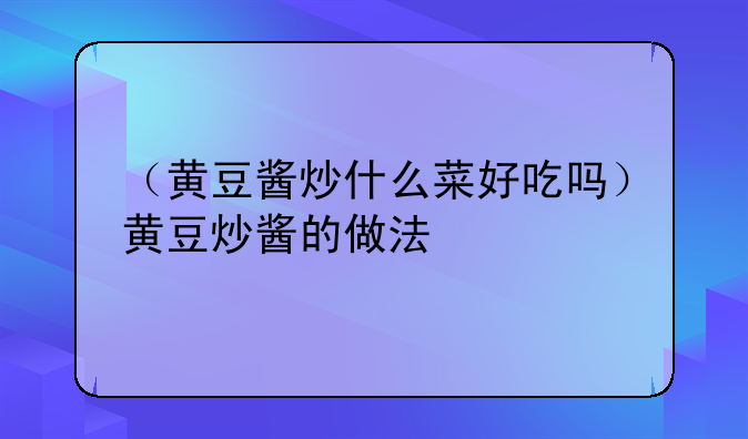 （黄豆酱炒什么菜好吃吗）黄豆炒酱的做法