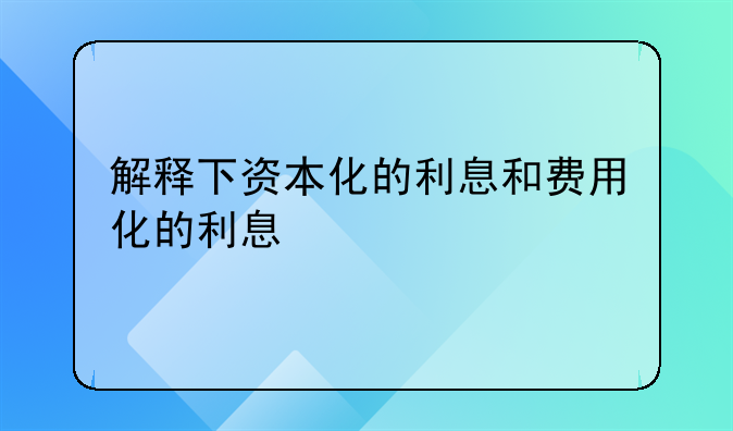 解释下资本化的利息和费用化的利息