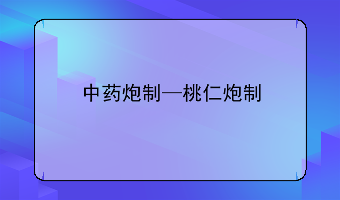 中药炮制—桃仁炮制