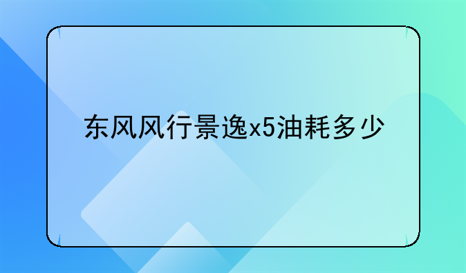 东风风行景逸x5油耗多少