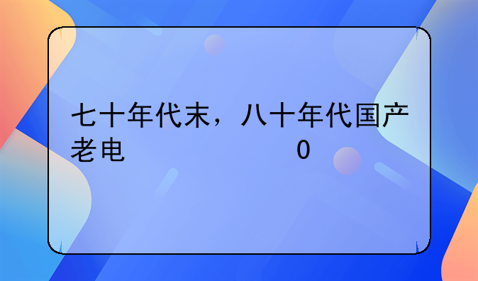 七十年代末，八十年代国产老电影？