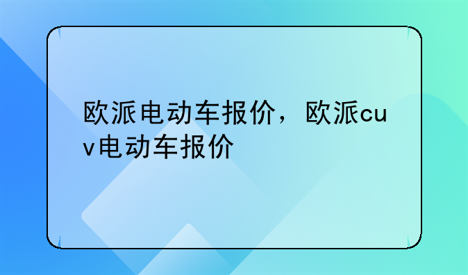 欧派电动车报价，欧派cuv电动车报价